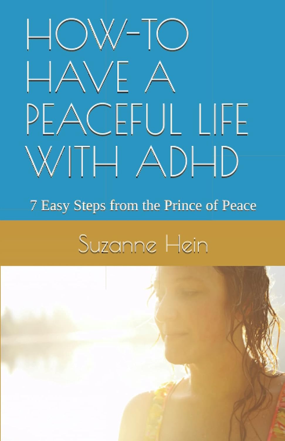 HOW-TO HAVE A PEACEFUL LIFE WITH ADHD: 7 Easy Steps from the Prince of Peace by Suzanne Hein