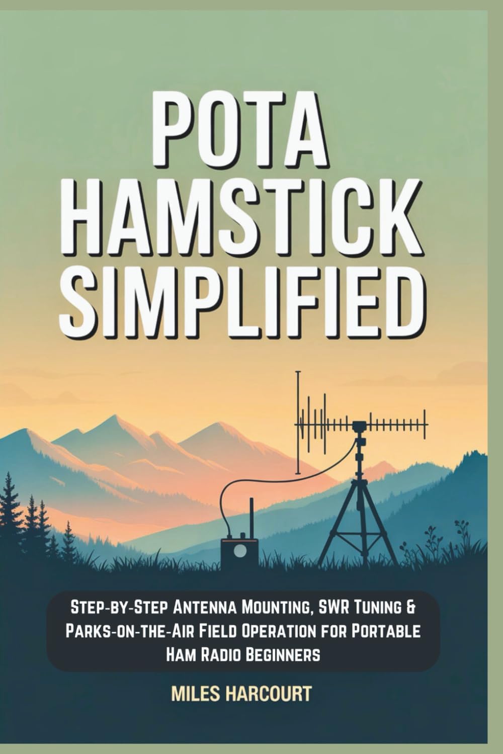 POTA Hamstick Simplified: Step‑by‑Step Antenna Mounting, SWR Tuning & Parks‑on‑the‑Air Field Operation for Portable Ham Radio Beginners by Miles Harcourt
