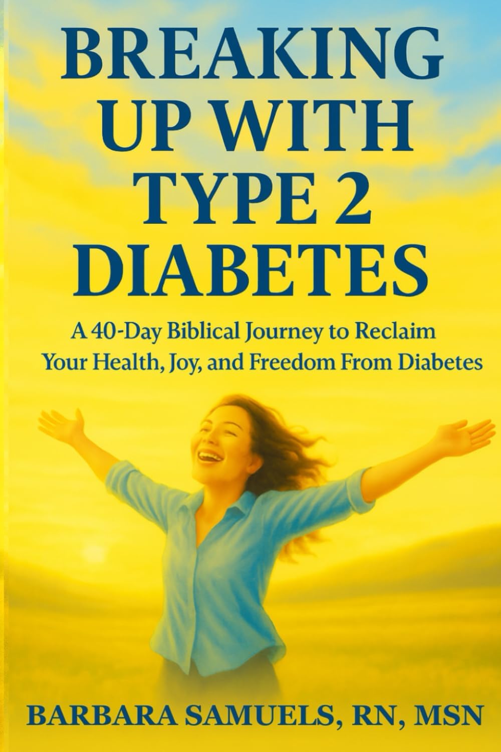 Breaking Up With Type 2 Diabetes: A 40-Day Biblical Journey to Reclaim Your Health, Joy, and Freedom From Diabetes by Barbara Samuels