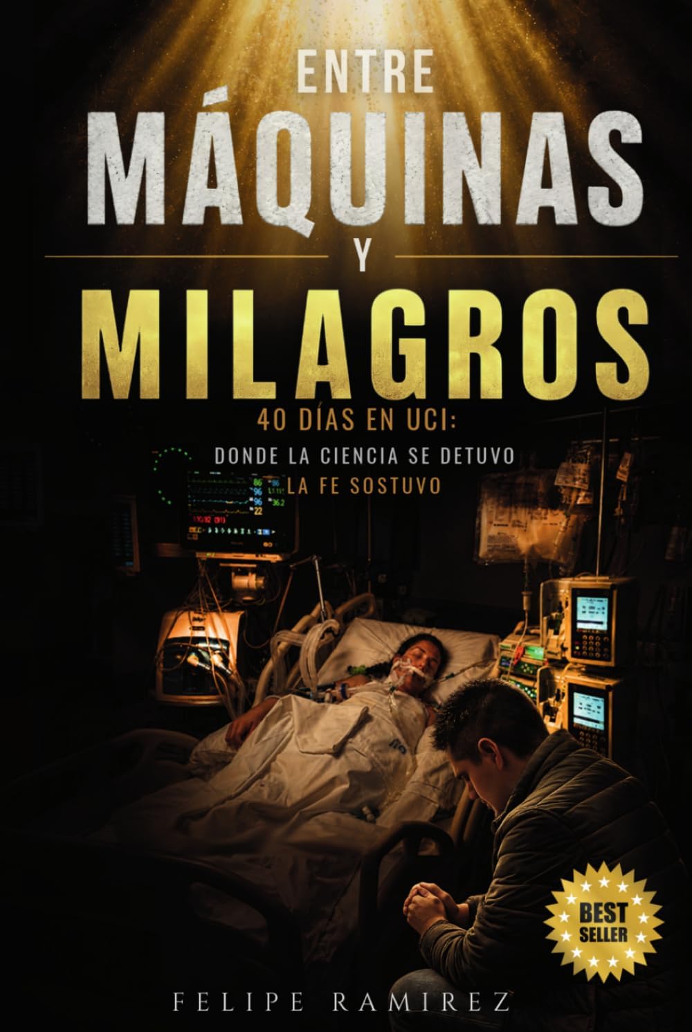 ENTRE MÁQUINAS Y MILAGROS: 40 Días en UCI Donde la Ciencia se Detuvo, la Fe Sostuvo (Spanish Edition) by Felipe Ramírez