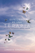 ESTE LIBRO ES UNA TERAPIA: “Un viaje de transformación, conexión y sanación” (Spanish Edition) by Lorena M. González Ruiz