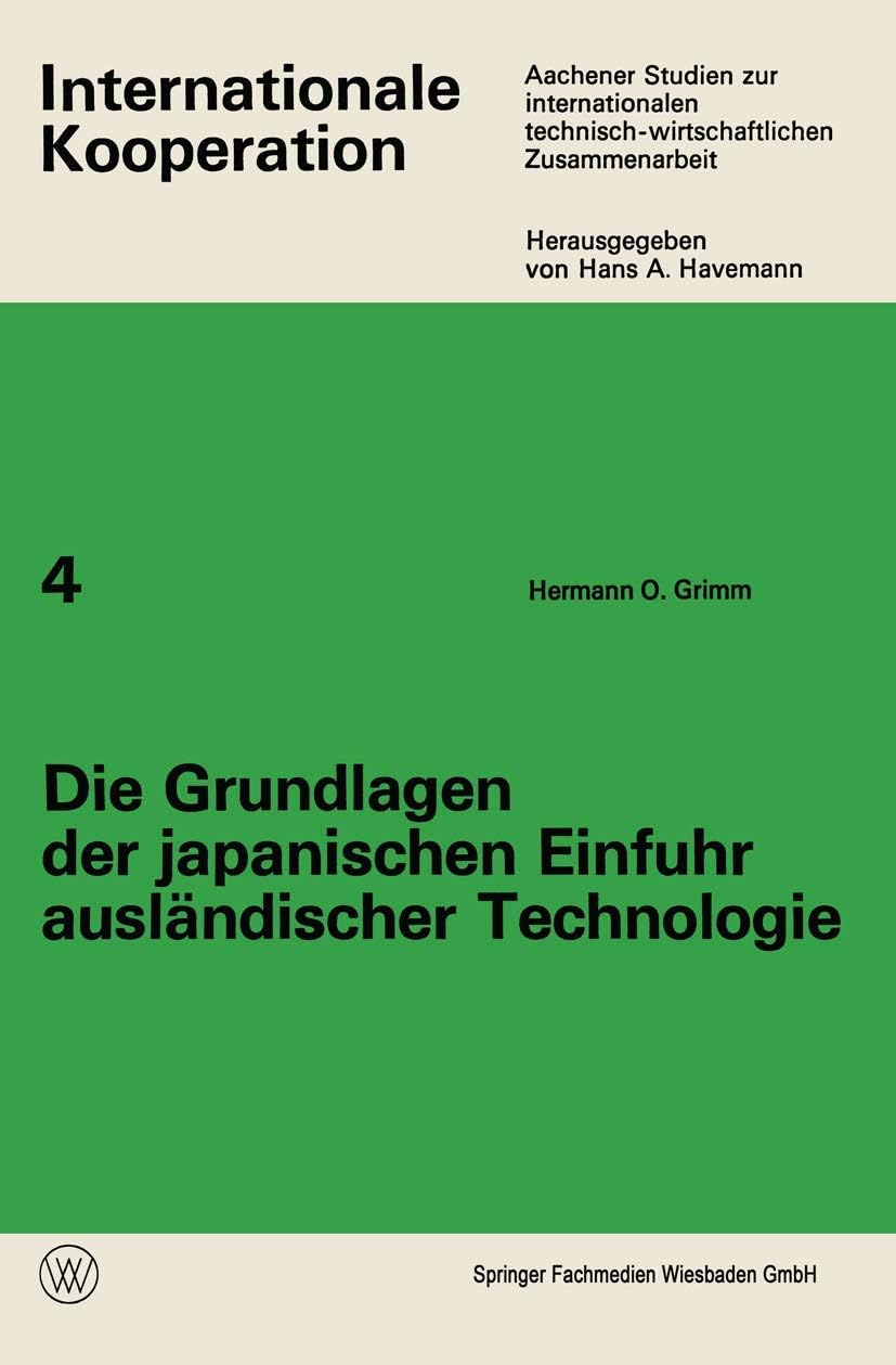 Die Grundlagen der japanischen Einfuhr ausländischer Technologie (Internationale Kooperation, 4) (German Edition) by Hermann O. Grimm