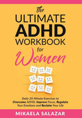 The Ultimate ADHD Workbook for Women: Daily 20-Minute Exercises to Overcome ADHD, Improve Focus, Regulate Your Emotions and Reclaim Your Life by Mikaela Salazar