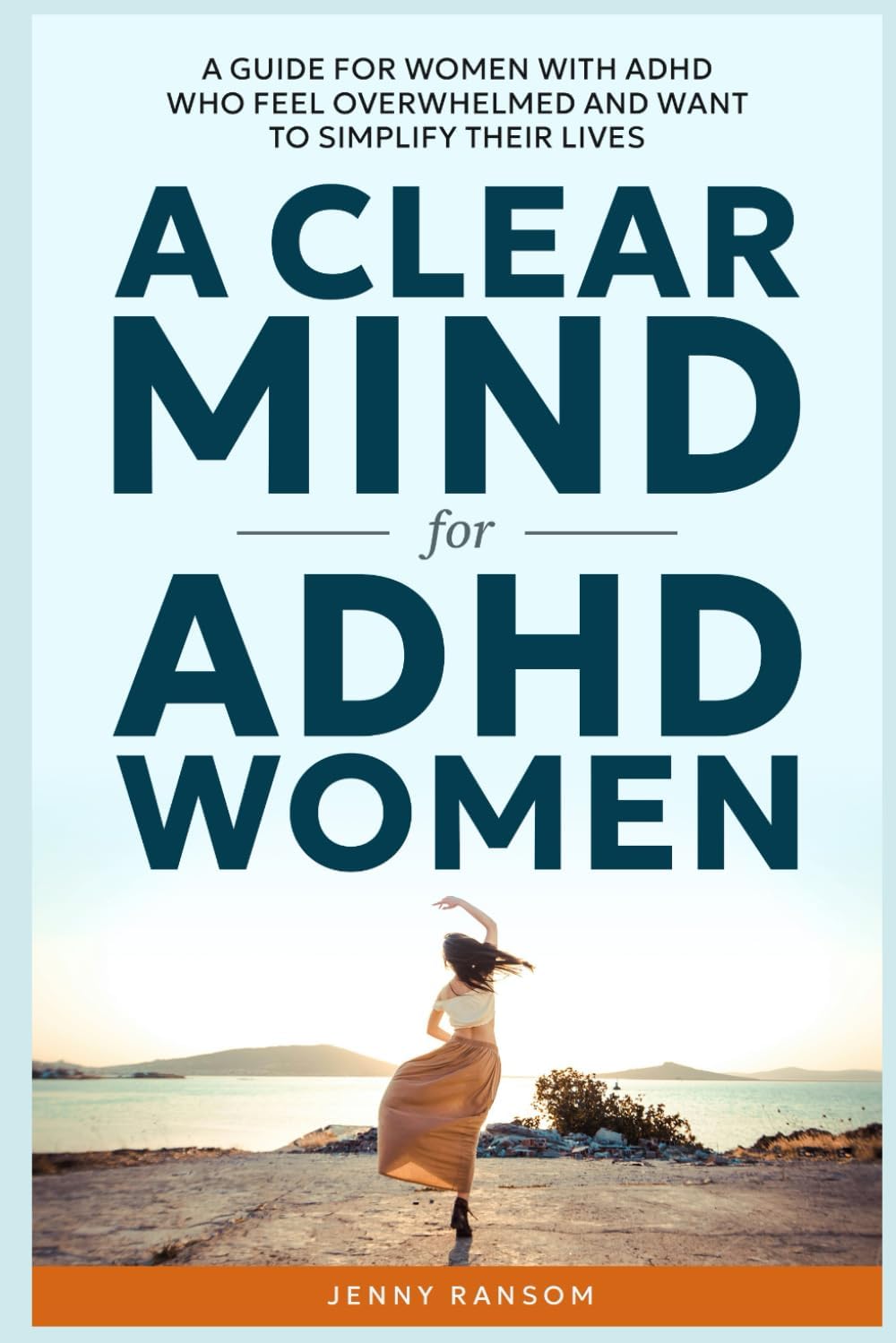 A CLEAR MIND: A GUIDE FOR WOMEN WITH ADHD WHO FEEL OVERWHELMED AND WANT TO SIMPLIFY THEIR LIVES (A CLEAR MIND for ADHD) by Jenny Ransom