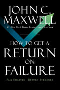 How to Get a Return on Failure: Fail Smarter―Return Stronger by John C. Maxwell