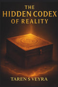 THE HIDDEN CODEX OF REALITY: A Journey Through the Hidden Architecture of Life, Consciousness, and Truth by TAREN S VEYRA