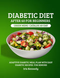 Diabetic Diet After 60 for Beginners: Green Menu Catalog: 60-Day Adaptive Diabetic Meal Plan with Simple Diabetic Recipes for Seniors by Iris Kennedy