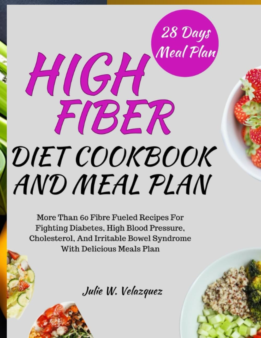 HIGH-FIBER DIET COOKBOOK AND MEAL PLAN: More Than 60 Fibre Fueled Recipes For Fighting Diabetes, High Blood Pressure, Cholesterol, And Irritable Bowel Syndrome With Delicious Meals Plan by Julie W. Velazquez
