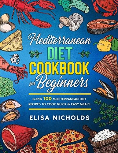mediterranean diet cookbook for beginners: Super 100 mediterranean Diet Recipes To Cook Quick & Easy Meals by Elisa Nicholds