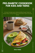 Pre-Diabetic Cookbook for Kids and Teens: A Family-Friendly Guide to Balanced Blood Sugar Featuring Simple Meals, 30-Day Meal Plans and Nutrition Tips for Growing Bodies by Silas Webb