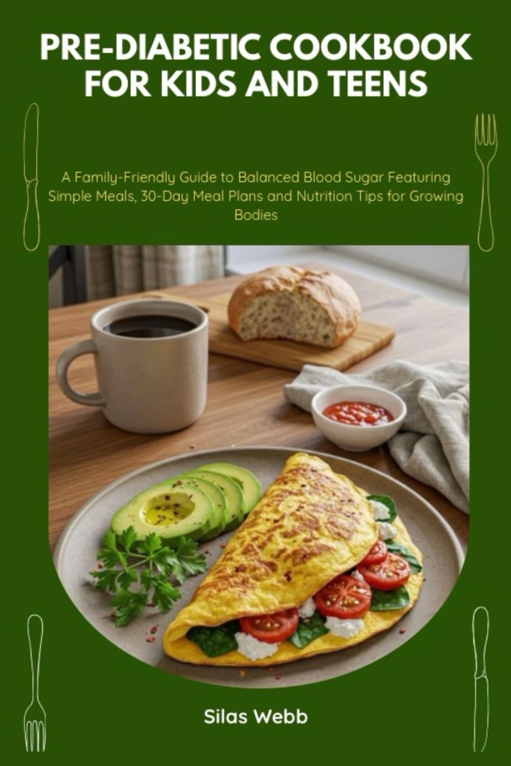 Pre-Diabetic Cookbook for Kids and Teens: A Family-Friendly Guide to Balanced Blood Sugar Featuring Simple Meals, 30-Day Meal Plans and Nutrition Tips for Growing Bodies by Silas Webb