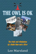 THE OWL IS OK: The trials and tribulations of a Radio Ham and a DX-er by Lee Marsland