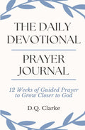 The Daily Devotional Prayer Journal: 12 Weeks of Guided Prayer to Grow Closer to God by D.Q. Clarke