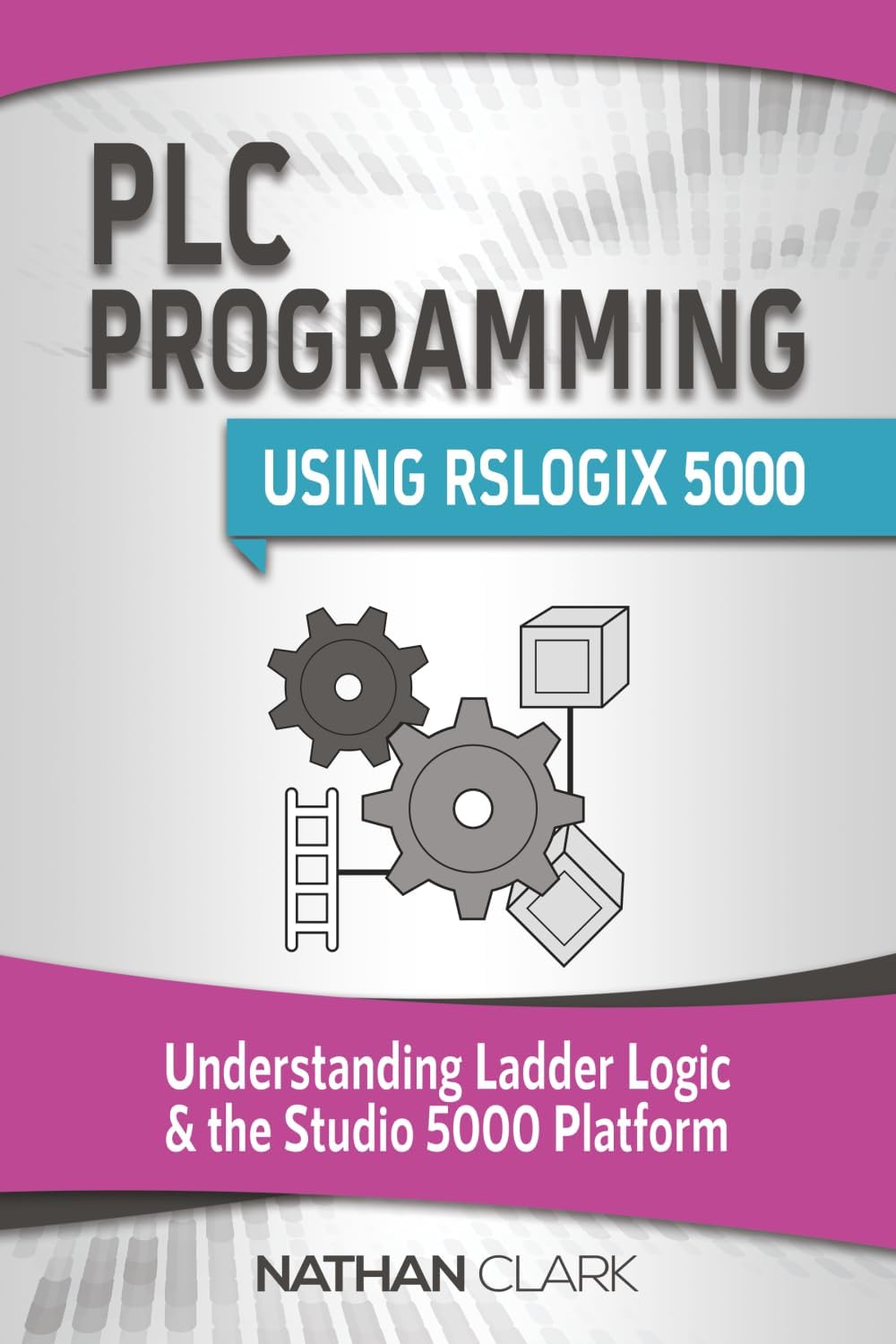 PLC Programming Using RSLogix 5000: Understanding Ladder Logic and the Studio 5000 Platform (Allen‑Bradley) by Nathan Clark