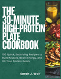 The 30-Minute High-Protein Plate Cookbook: 100 Quick, Satisfying Recipes to Build Muscle, Boost Energy, and Hit Your Protein Goals by Sarah J. Wolf