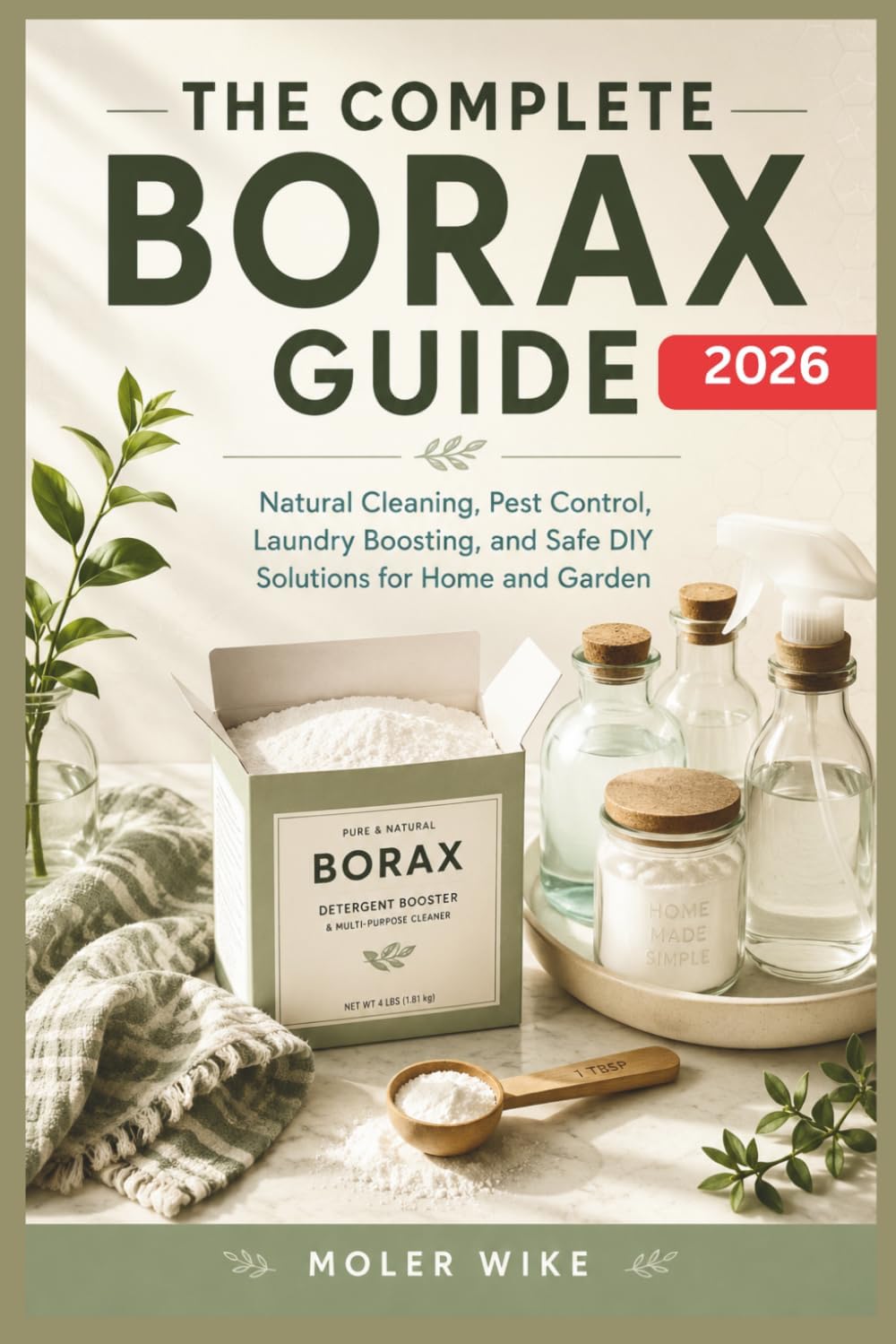 The complete Borax Guide: Natural Cleaning, Pest Control, Laundry Boosting, and Safe DIY Solutions for Home and Garden. by Moler Wike