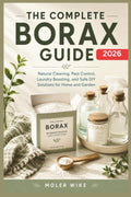 The complete Borax Guide: Natural Cleaning, Pest Control, Laundry Boosting, and Safe DIY Solutions for Home and Garden. by Moler Wike