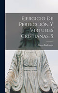 Ejercicio De Perfección Y Virtudes Cristianas, 5 (Spanish Edition) by Alonso Rodríguez