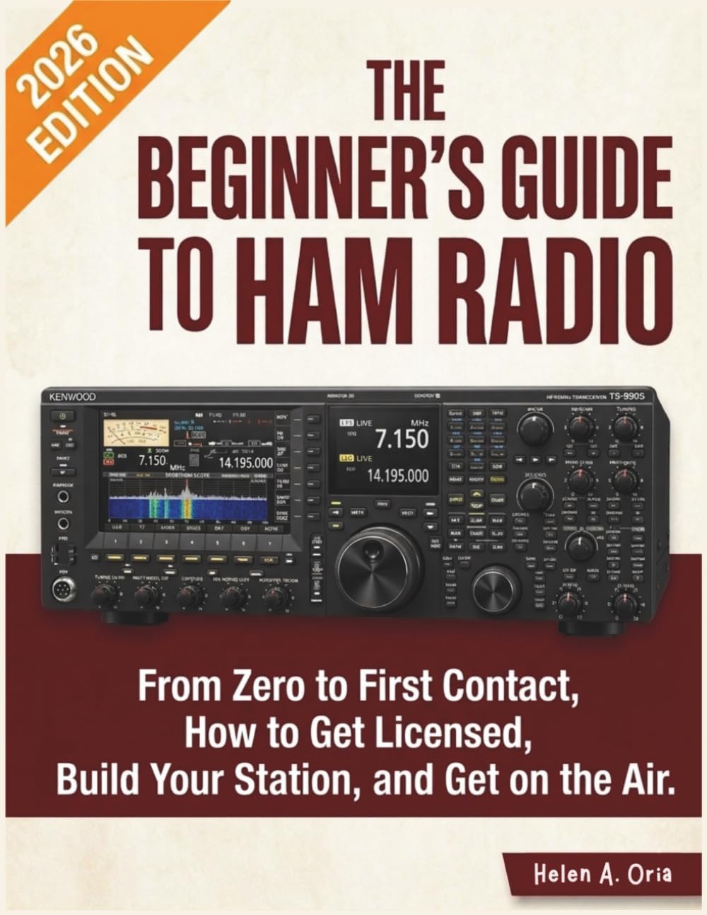 THE BEGINNER'S GUIDE TO HAM RADIO: From Zero to First Contact, How to Get Licensed, Build Your Station, and Get on the Air by Helen A. Oria