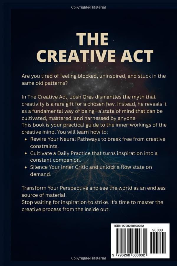 The Creative Act: How to Rewire Your Mind and Master a Creative Way of Being: A Proven System to Build Daily Habits, Overcome Creative Blocks, and Unlock Your Original Ideas by Josh Ores