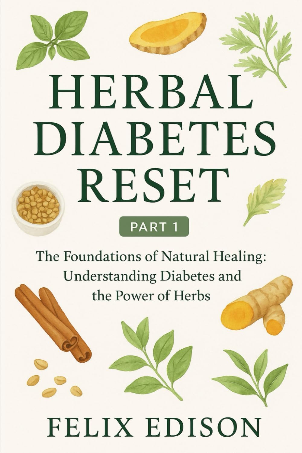 Herbal Diabetes Reset - Part 1: The Foundations of Natural Healing: Understanding Diabetes and the Power of Herbs by Felix Edison