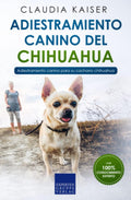 Adiestramiento canino del chihuahua: Adiestramiento canino para su cachorro chihuahua (Spanish Edition) by Claudia Kaiser
