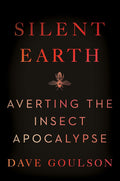 Silent Earth: Averting the Insect Apocalypse by Dave Goulson