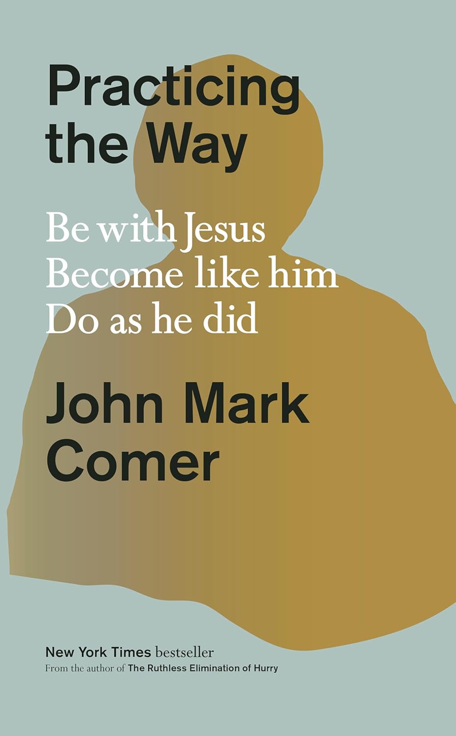 Practicing the Way: Be with Jesus. Become like him. Do as he did. by John Mark Comer