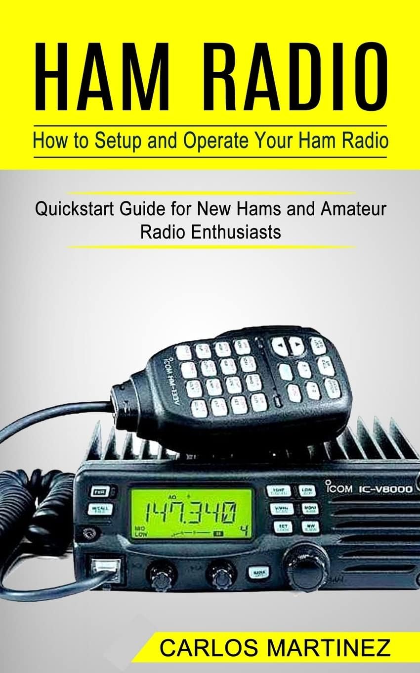 Ham Radio: How to Setup and Operate Your Ham Radio (Quickstart Guide for New Hams and Amateur Radio Enthusiasts) by Carlos Martinez