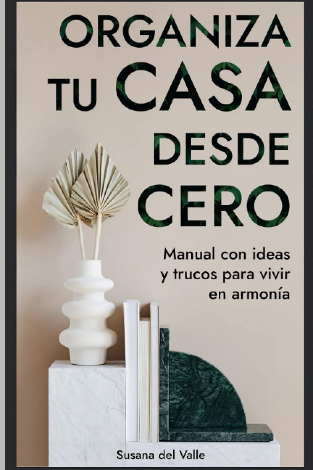 ORGANIZA TU CASA DESDE CERO: Manual con ideas y trucos para vivir en armonía; Transforma Y Organizar Tu Hogar Con Esta Guie (Spanish Edition) by Susana del Valle
