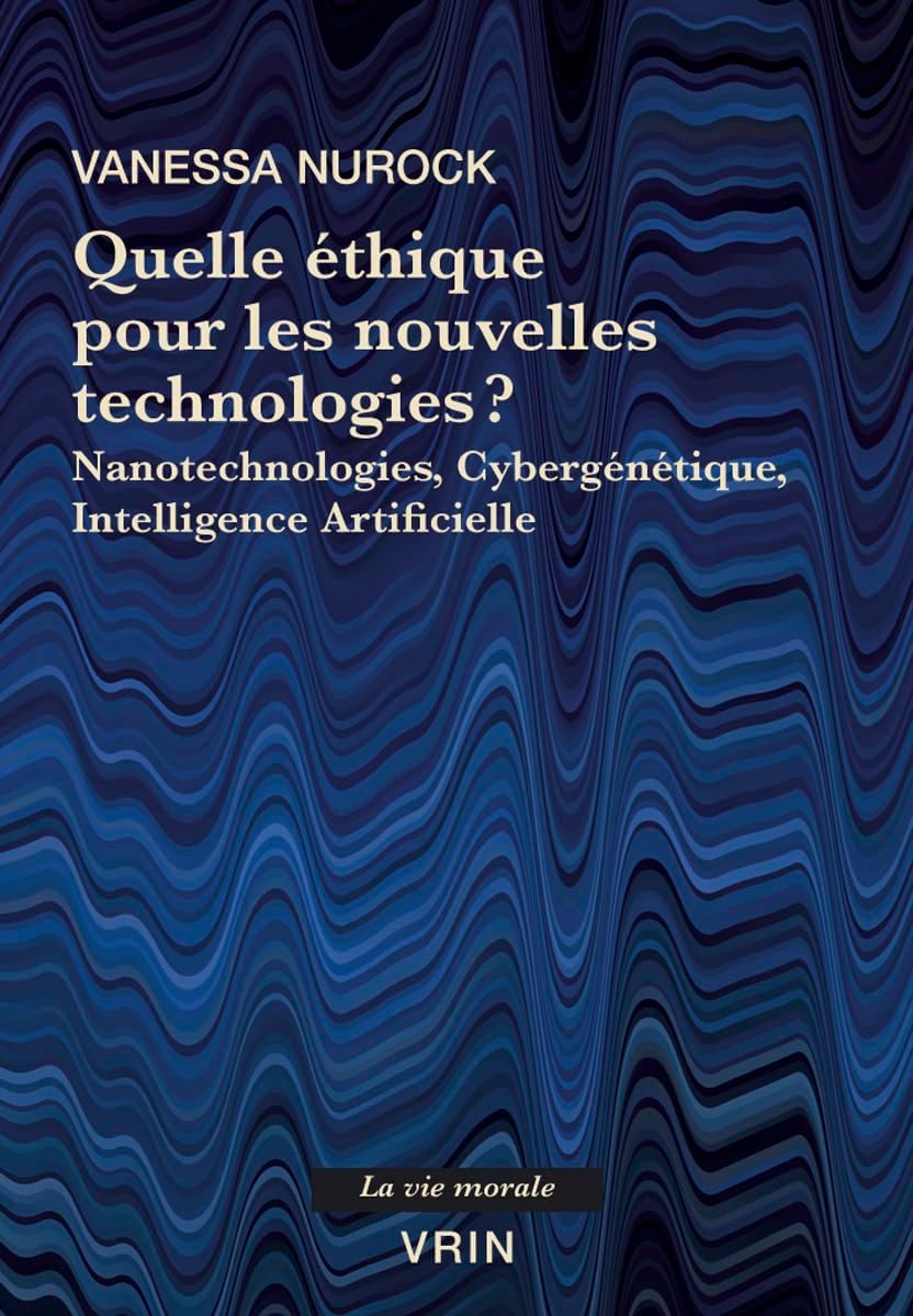 Quelle Ethique Pour Les Nouvelles Technologies?: Nanotechnologies, Cybergenetique, Intelligence Artificielle (La Vie Morale) (French Edition) by Vanessa Nurock