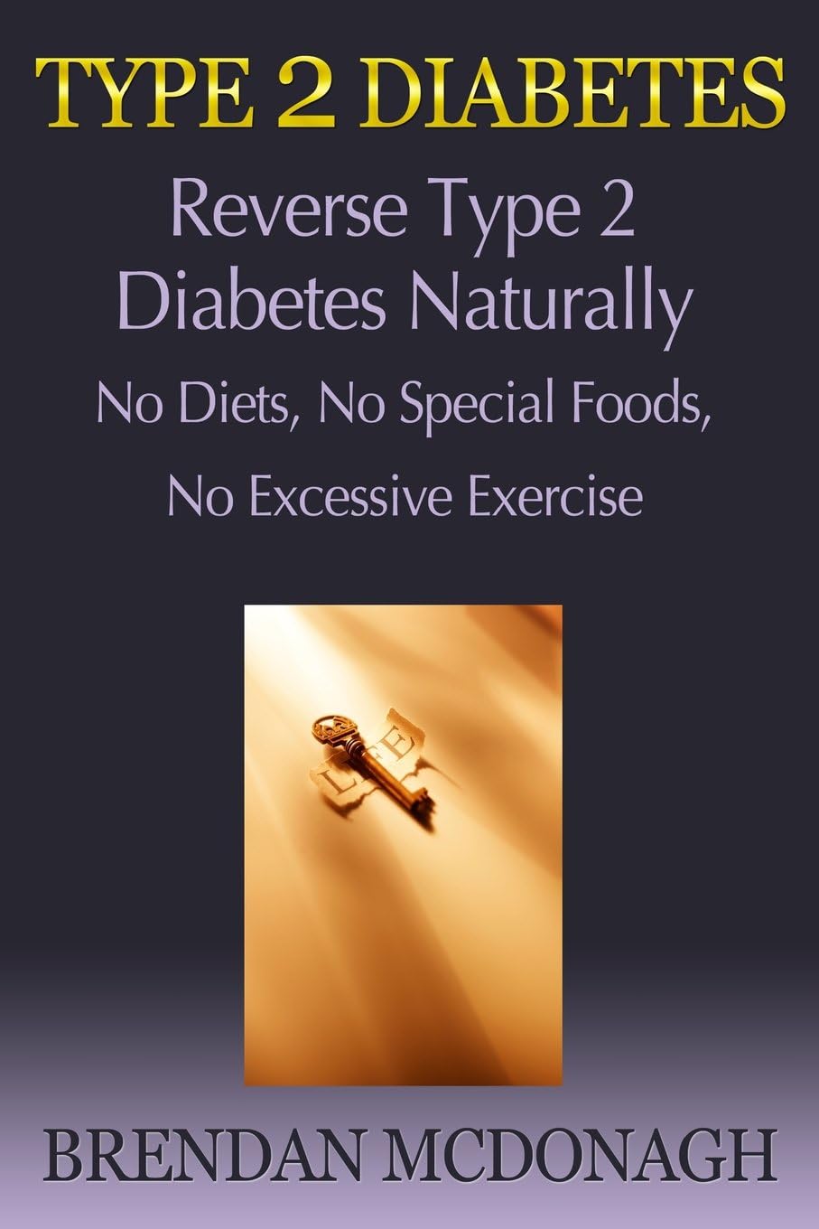 Type 2 Diabetes: Reverse Type 2 Diabetes Naturally: No Diets, No Special Foods, No Excessive Exercise by Brendan Mcdonagh