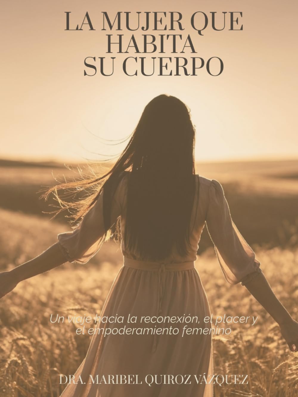 La mujer que habita su cuerpo: Un viaje hacia la reconexión, el placer y el empoderamiento femenino (Spanish Edition) by Dra. Maribel Quiroz Vázquez