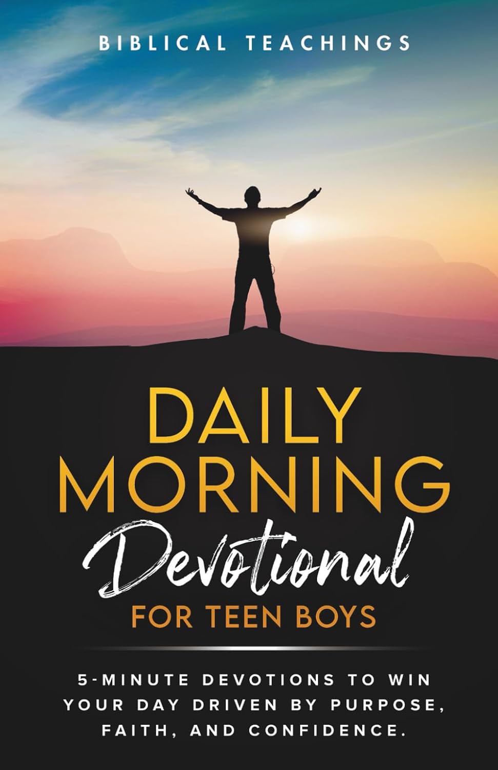 Daily Morning Devotional For Teen Boys: 5-Minute Devotions To Win Your Day Driven By Purpose, Faith, And Confidence. by Biblical Teachings