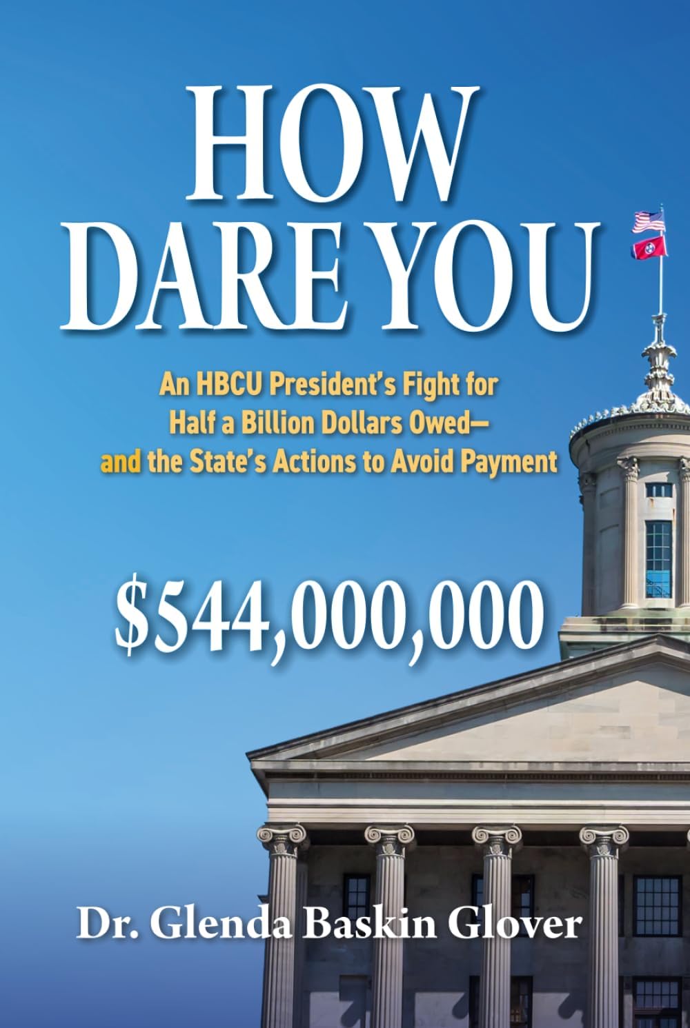How Dare You: An HBCU President’s Fight for Half a Billion Dollars Owed—and the State’s Actions to Avoid Payment by Dr. Glenda Baskin Glover