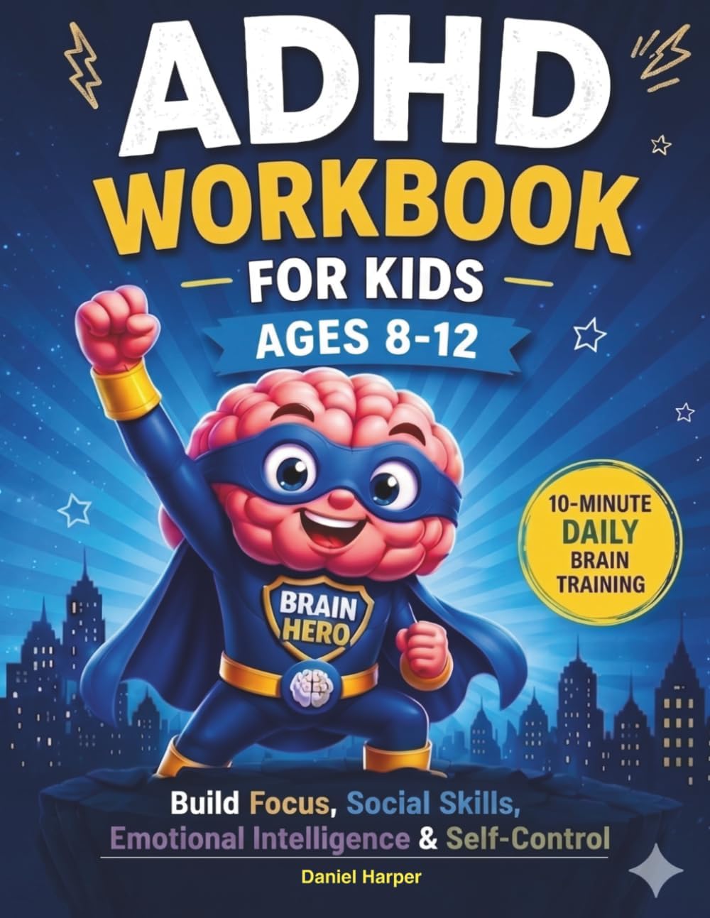 ADHD Workbook for Kids (Ages 8-12): The 10-Minute Daily Plan to Master Social Skills, Emotional Intelligence, and Self-Control. (The Brain Hero ADHD Series) by Daniel Harper