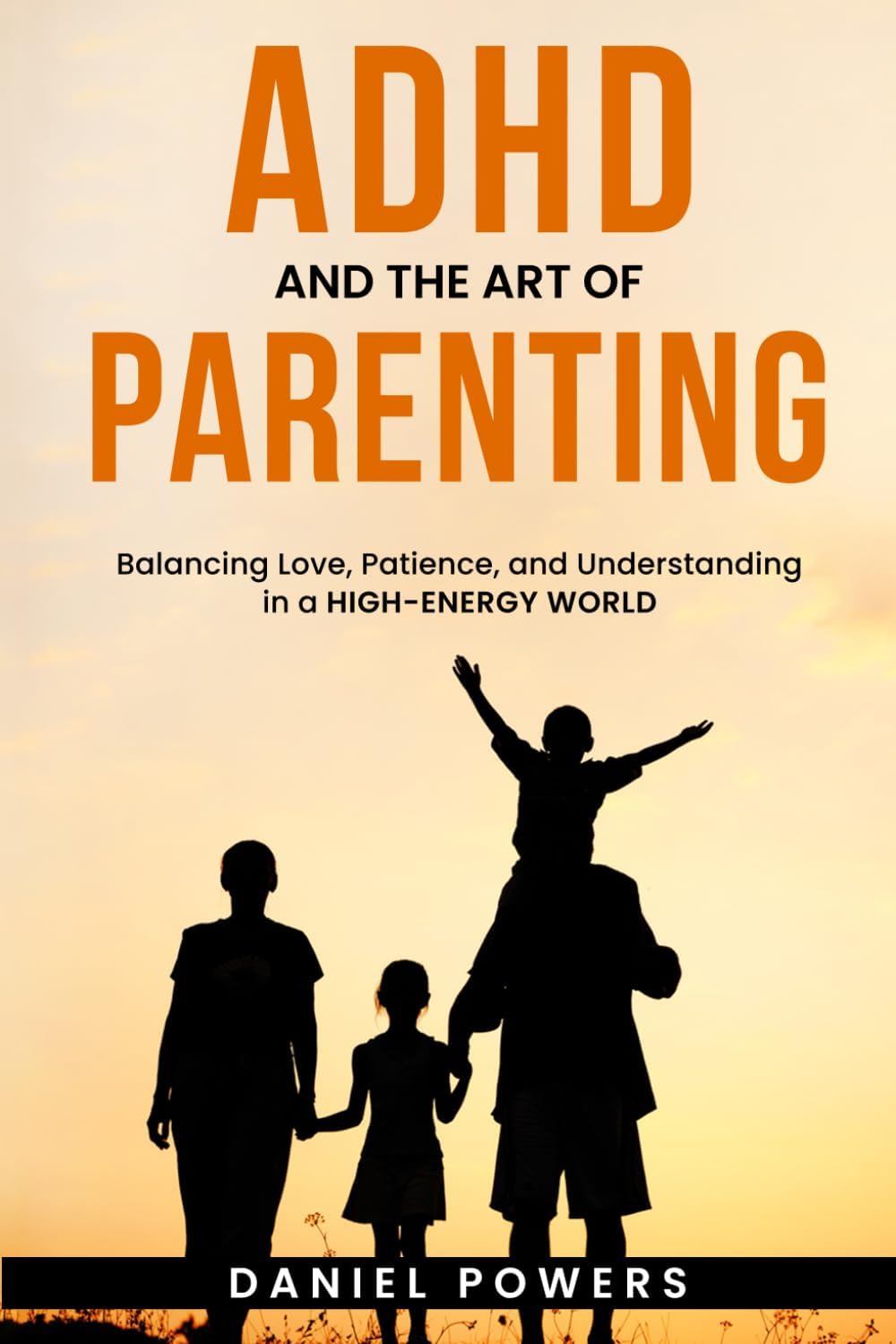 ADHD AND THE ART OF PARENTING: Balancing Love, Patience, and Understanding in a High-Energy World by Daniel Powers