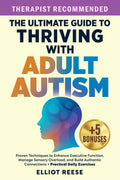 The Ultimate Guide to Thriving with Adult Autism: Proven Techniques to Enhance Executive Function, Manage Sensory Overload & Build Authentic Connections + Practical Daily Exercises by Elliot Reese