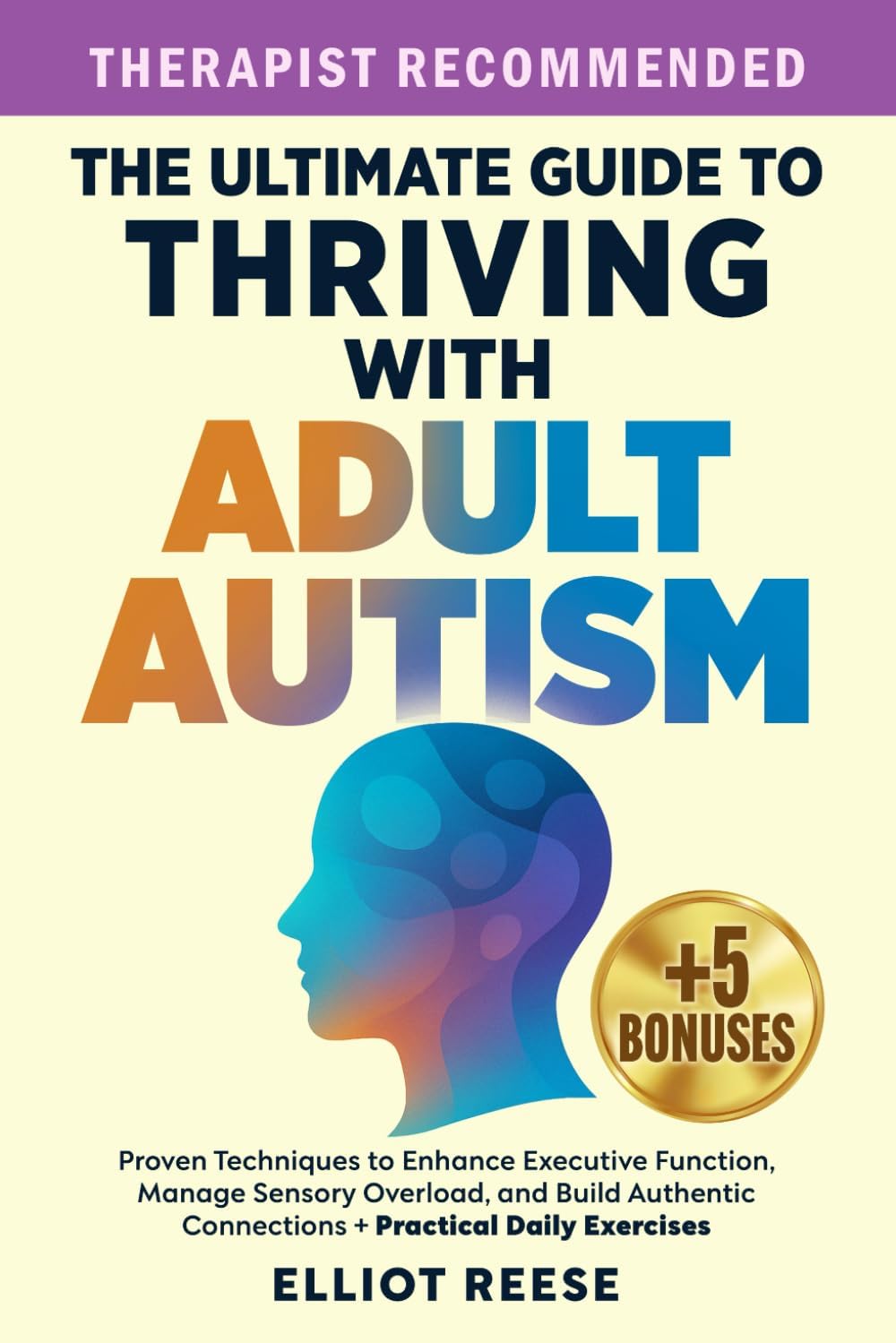 The Ultimate Guide to Thriving with Adult Autism: Proven Techniques to Enhance Executive Function, Manage Sensory Overload & Build Authentic Connections + Practical Daily Exercises by Elliot Reese