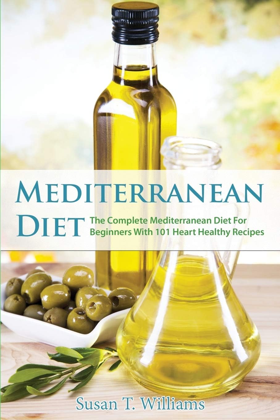 Mediterranean Diet: The Complete Mediterranean Diet For Beginners With 101 Heart Healthy Recipes by Susan T. Williams