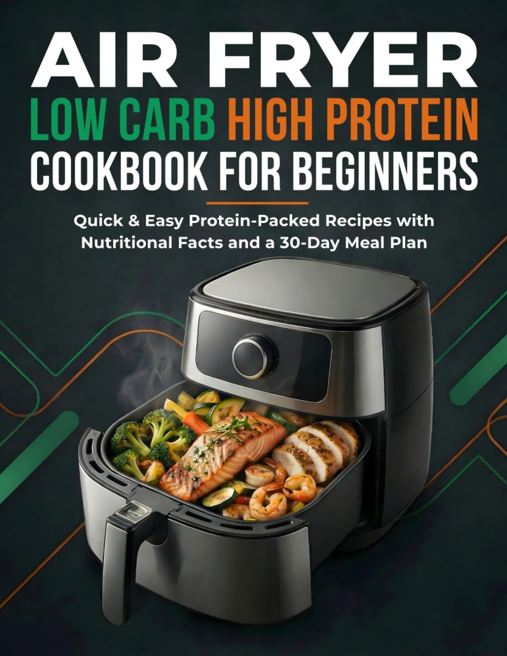 Air Fryer Low Carb High Protein Cookbook for Beginners: Quick & Easy Protein-Packed Recipes with Nutritional Facts and a 30-Day Meal Plan by MR FIYAZ SKETIOUI