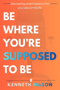 Be Where You're Supposed to Be by Kenneth Mason