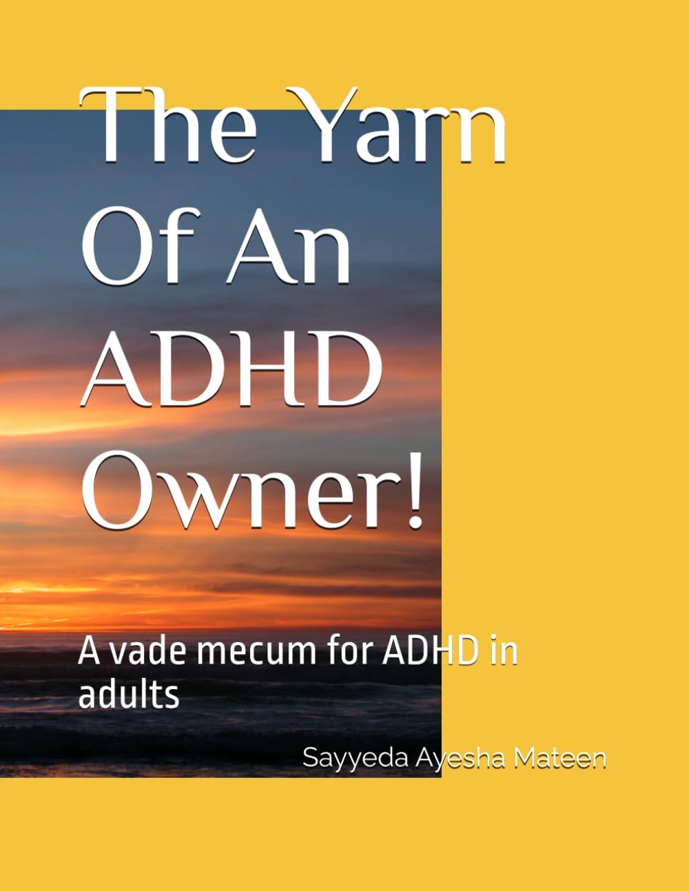 The Yarn Of An ADHD Owner: A vade mecum for ADHD in adults by Dr Sayyeda Ayesha Mateen