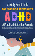 Anxiety Relief Tools For Kids and Teens with ADHD: A PRACTICAL GUIDE FOR PARENTS: Mindfulness Strategy for Kids and Teens with ADHD and Anxiety by Eunice Churchill