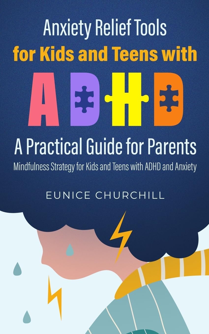 Anxiety Relief Tools For Kids and Teens with ADHD: A PRACTICAL GUIDE FOR PARENTS: Mindfulness Strategy for Kids and Teens with ADHD and Anxiety by Eunice Churchill