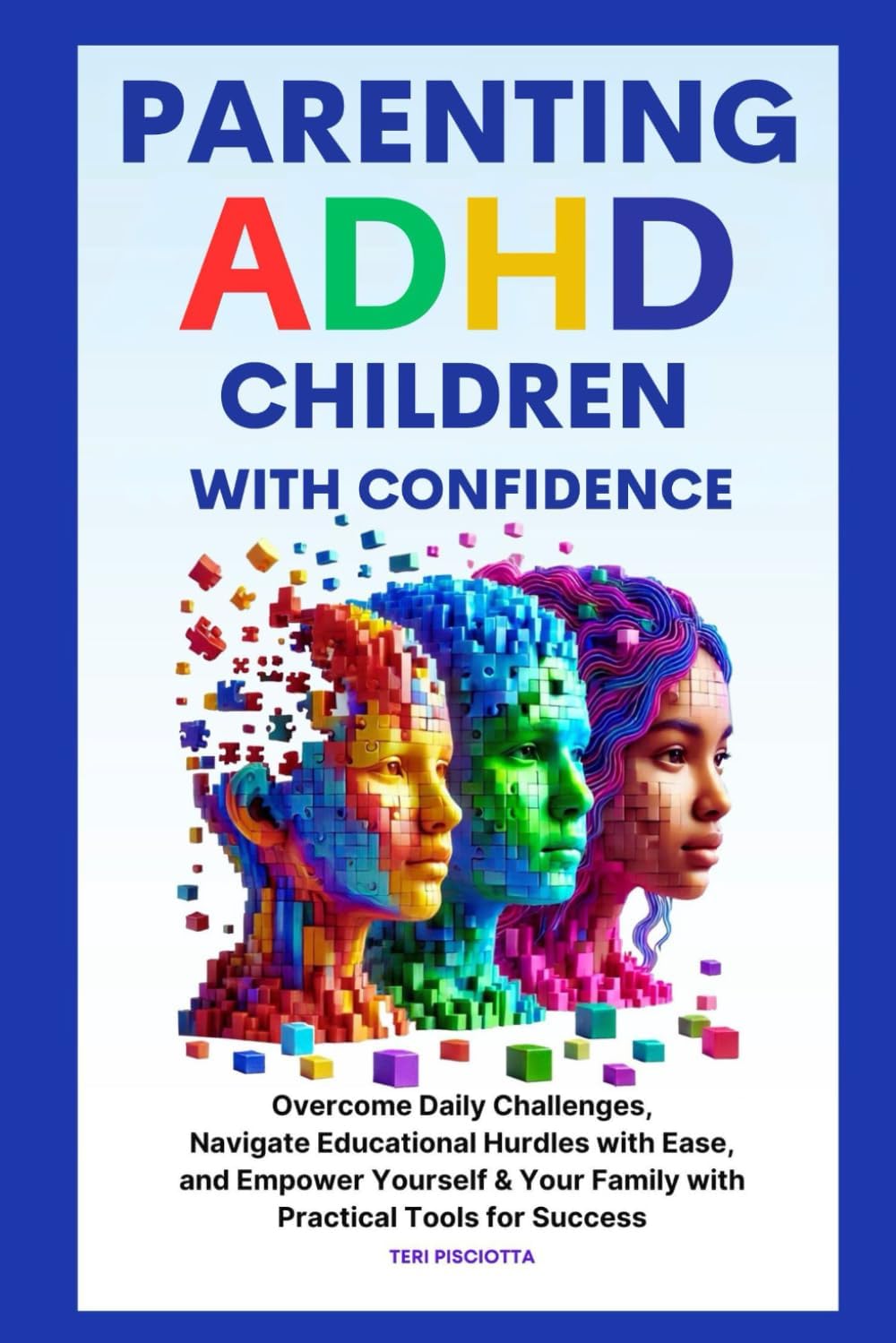 Parenting ADHD Children with Confidence: Overcome Daily Challenges, Navigate Educational Hurdles with Ease, and Empower Yourself & Your Family with Practical Tools for Success by Teri Pisciotta