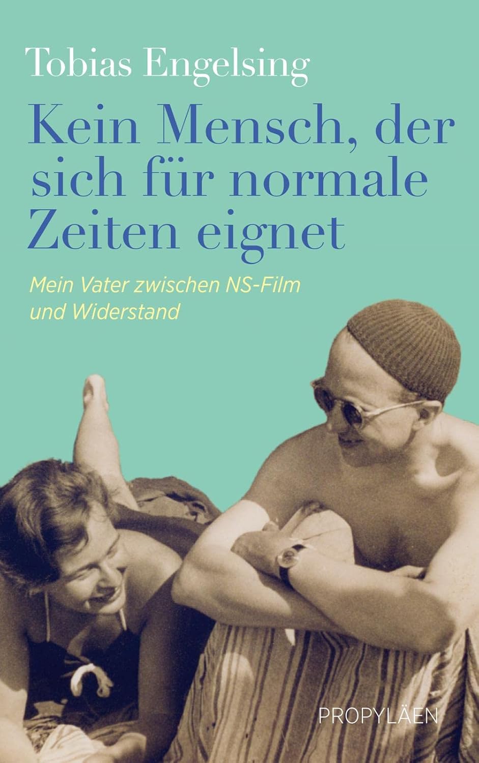 Kein Mensch, der sich für normale Zeiten eignet: Mein Vater zwischen NS-Film und Widerstand | Eine wahre Geschichte über Anpassung, Mut und Widerstand by Tobias Engelsing