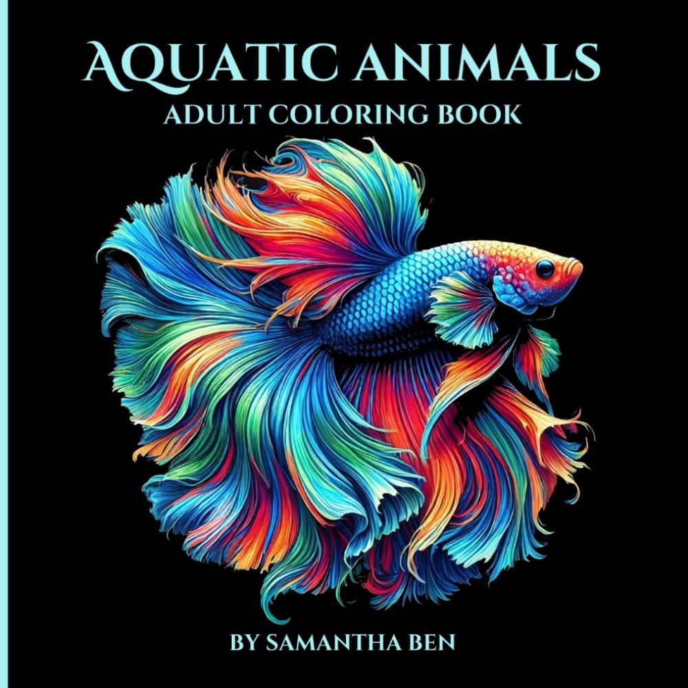 Aquatic Animals: Coloring Book for Adults and Teens Featuring Beautiful Aquatic, Underwater Animals, Great for Relaxation, Mindfulness and Creativity (Super Cute Animals Series) by Samantha Ben