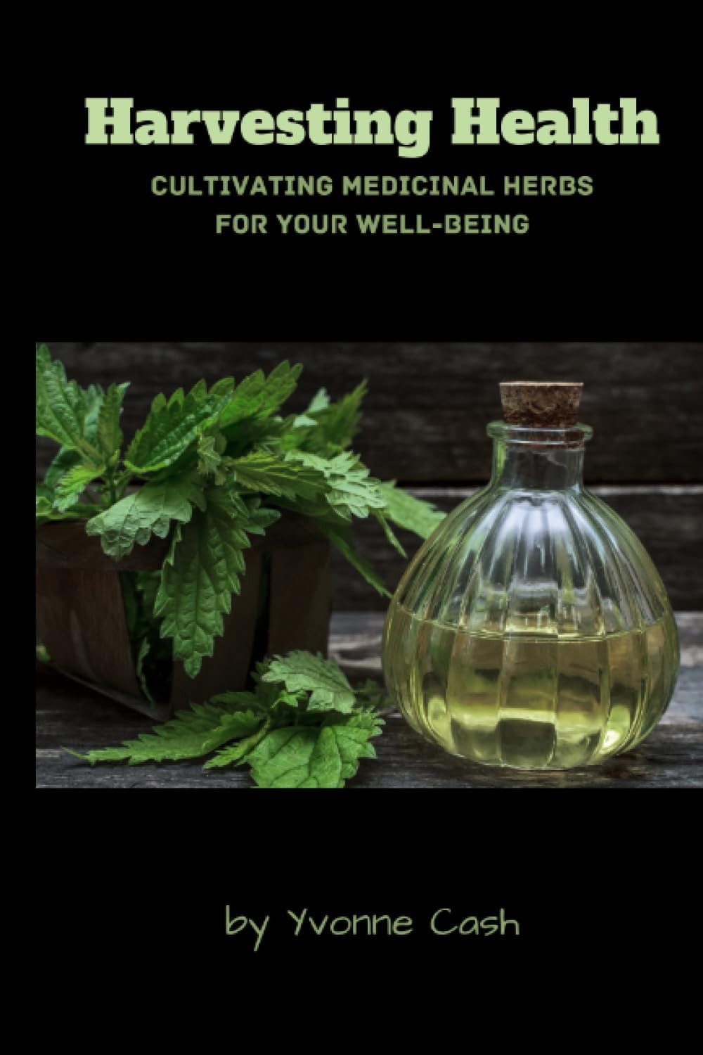 Harvesting Health: Cultivating Medicinal Herbs for Your Well-Being by Yvonne Cash