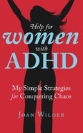 Help for Women with ADHD: My Simple Strategies for Conquering Chaos (A Personal Look at Women with ADHD) by Joan Wilder